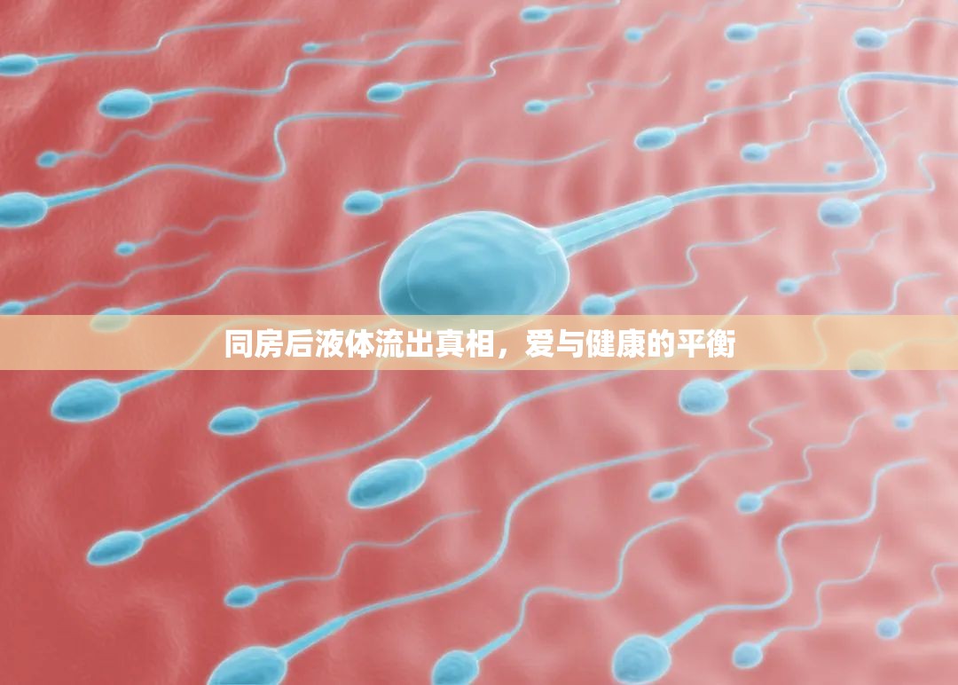 同房后液體流出真相，愛與健康的平衡