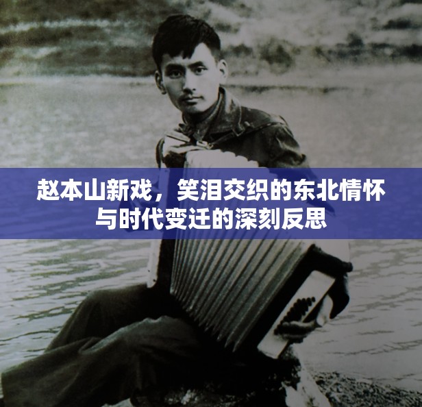 趙本山新戲，笑淚交織的東北情懷與時(shí)代變遷的深刻反思