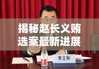 揭秘趙長義賄選案最新進(jìn)展，透明化反腐的又一里程碑
