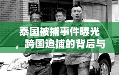 泰國(guó)被捕事件曝光，跨國(guó)追捕的背后與深刻反思