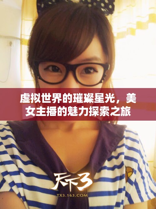 虛擬世界的璀璨星光，美女主播的魅力探索之旅