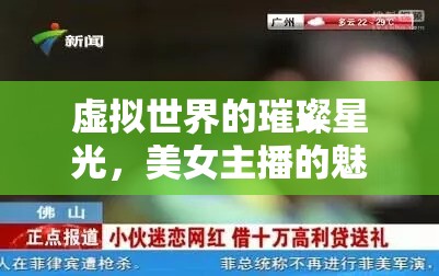虛擬世界的璀璨星光，美女主播的魅力探索之旅