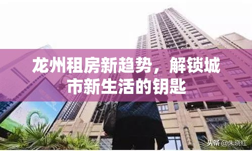 龍州租房新趨勢(shì)，解鎖城市新生活的鑰匙
