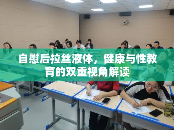 自慰后拉絲液體，健康與性教育的雙重視角解讀