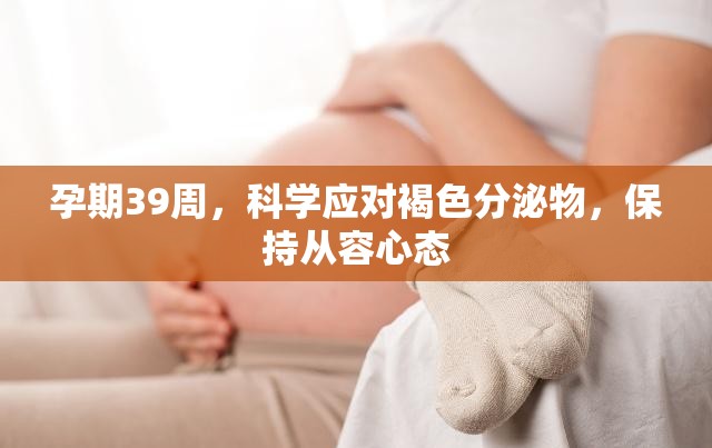 孕期39周，科學(xué)應(yīng)對(duì)褐色分泌物，保持從容心態(tài)