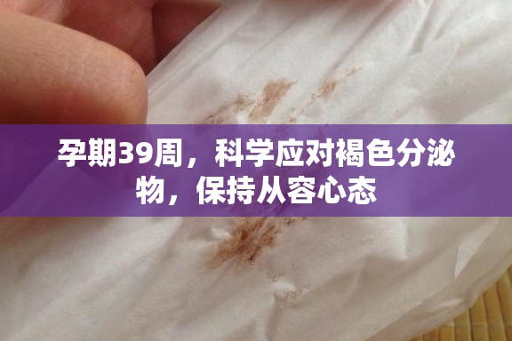 孕期39周，科學(xué)應(yīng)對(duì)褐色分泌物，保持從容心態(tài)