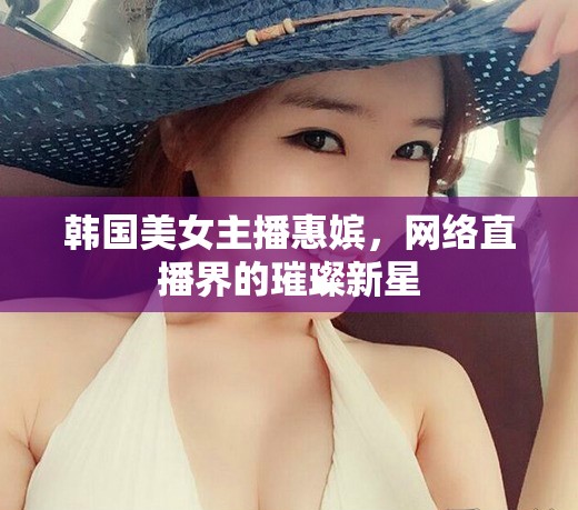 韓國美女主播惠嬪，網(wǎng)絡(luò)直播界的璀璨新星