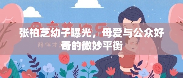 張柏芝幼子曝光，母愛與公眾好奇的微妙平衡