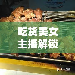 吃貨美女主播解鎖烤豬蹄新境界，舌尖上的美味冒險(xiǎn)