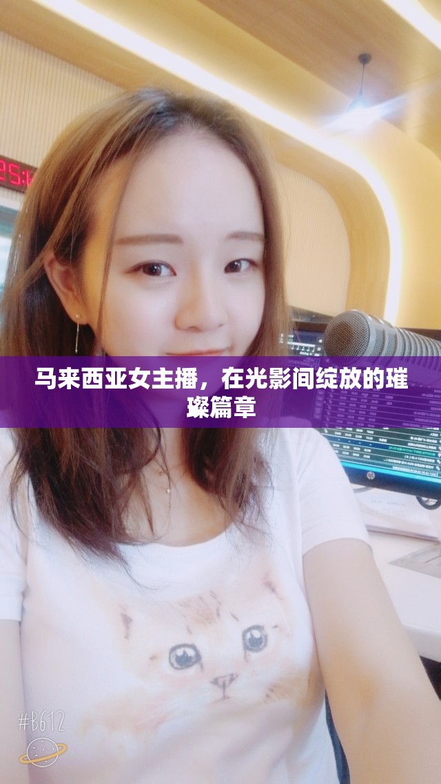 馬來(lái)西亞女主播，在光影間綻放的璀璨篇章