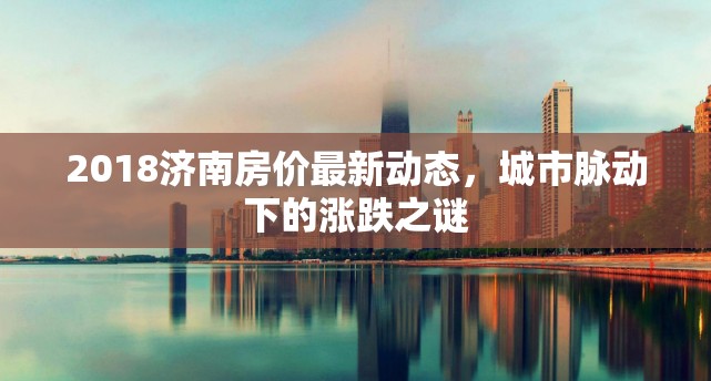 2018濟(jì)南房?jī)r(jià)最新動(dòng)態(tài)，城市脈動(dòng)下的漲跌之謎