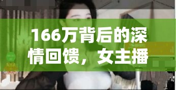 166萬背后的深情回饋，女主播的感人故事