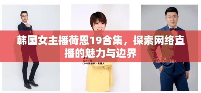 韓國女主播荷恩19合集，探索網(wǎng)絡(luò)直播的魅力與邊界