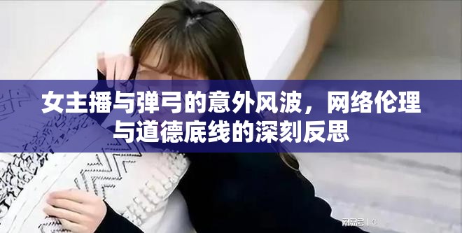 女主播與彈弓的意外風(fēng)波，網(wǎng)絡(luò)倫理與道德底線的深刻反思