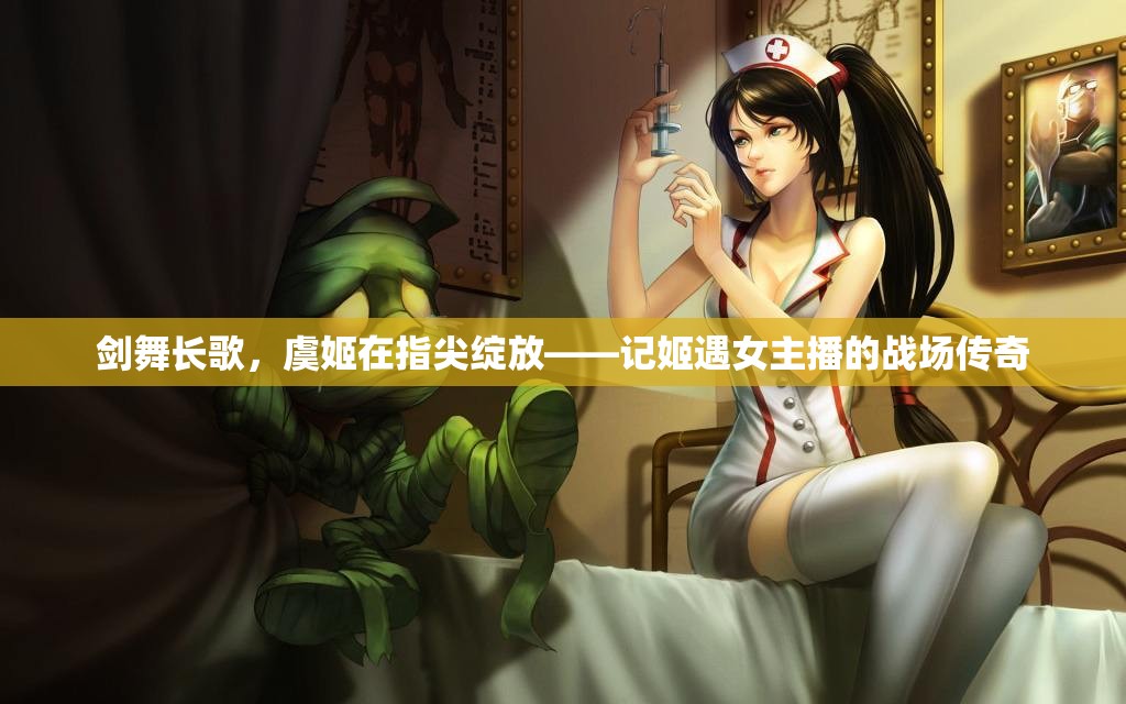 劍舞長歌，虞姬在指尖綻放——記姬遇女主播的戰(zhàn)場傳奇
