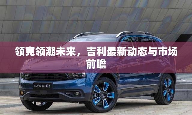 領(lǐng)克領(lǐng)潮未來(lái)，吉利最新動(dòng)態(tài)與市場(chǎng)前瞻