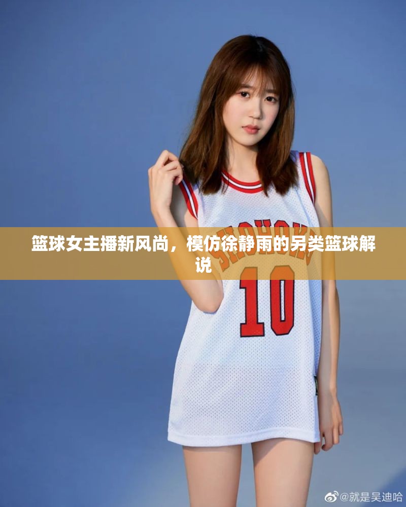 籃球女主播新風(fēng)尚，模仿徐靜雨的另類籃球解說