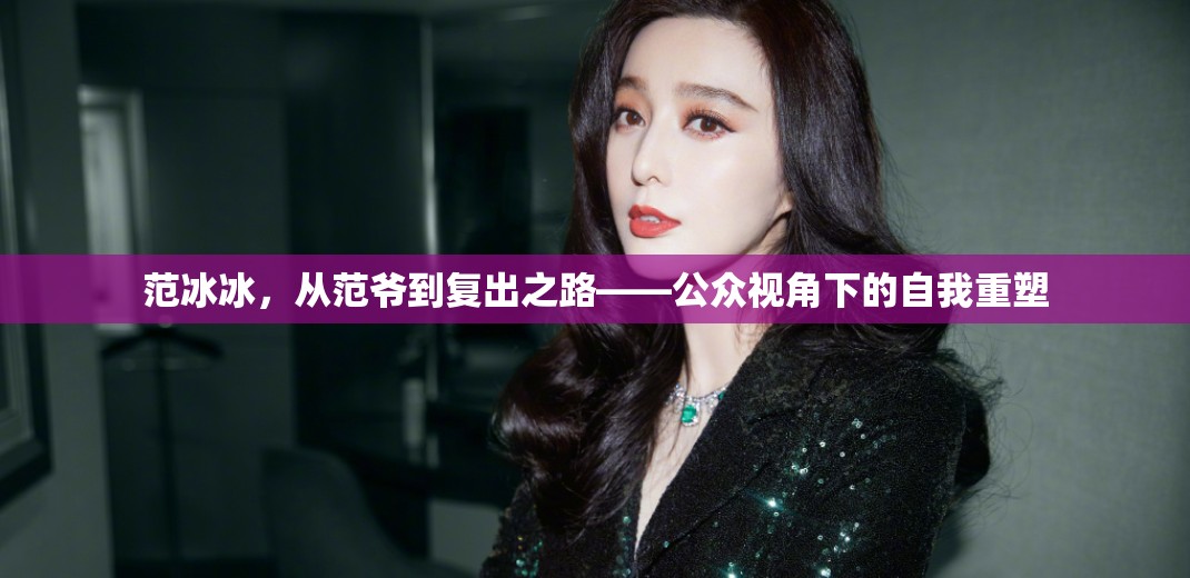 范冰冰，從范爺?shù)綇?fù)出之路——公眾視角下的自我重塑