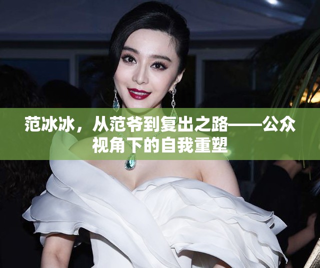 范冰冰，從范爺?shù)綇?fù)出之路——公眾視角下的自我重塑