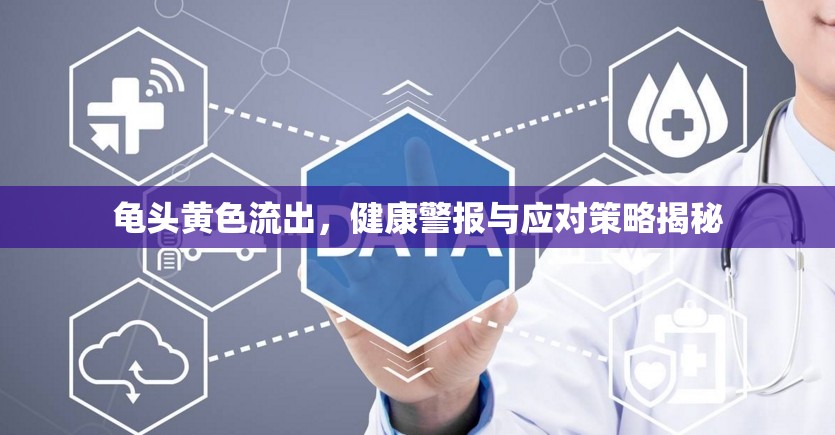 龜頭黃色流出，健康警報(bào)與應(yīng)對(duì)策略揭秘