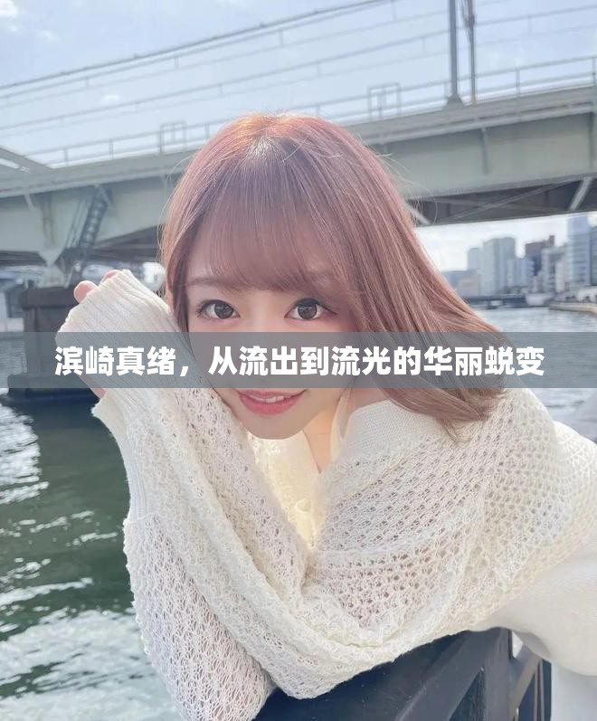 濱崎真緒，從流出到流光的華麗蛻變