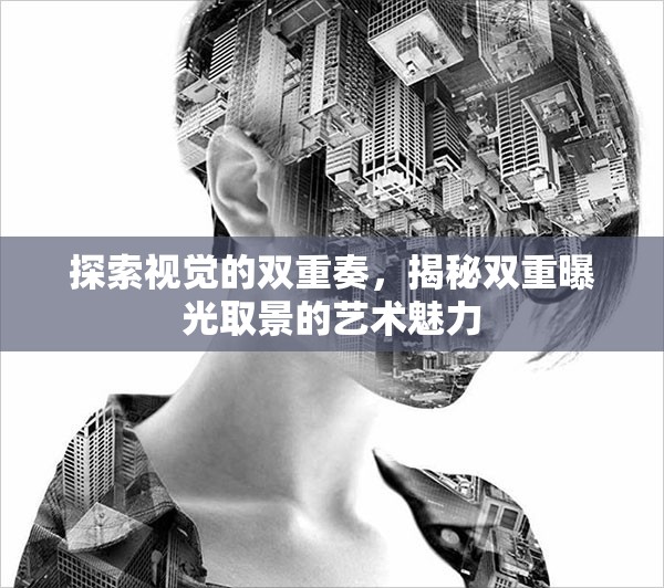 探索視覺的雙重奏，揭秘雙重曝光取景的藝術魅力