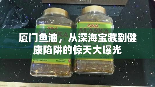 廈門魚油，從深海寶藏到健康陷阱的驚天大曝光