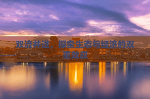 雙流并進(jìn)，探索生態(tài)與經(jīng)濟(jì)的雙重效應(yīng)