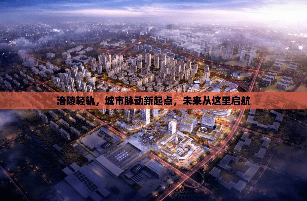 涪陵輕軌，城市脈動(dòng)新起點(diǎn)，未來(lái)從這里啟航