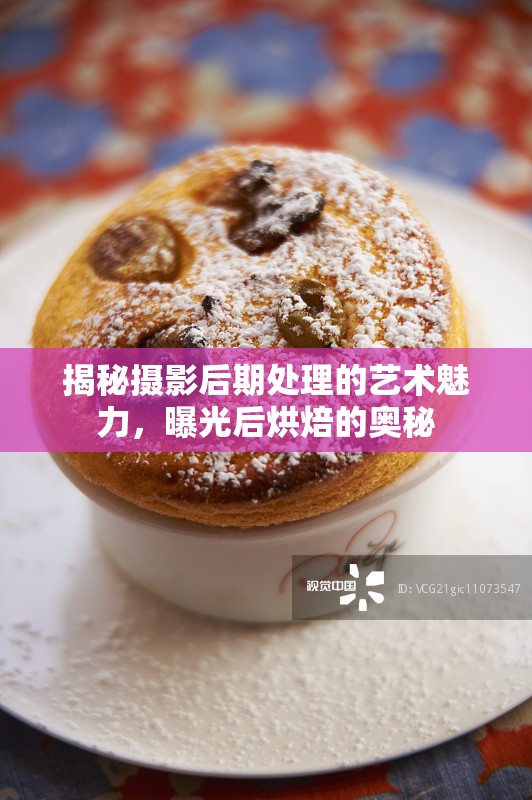 揭秘攝影后期處理的藝術(shù)魅力，曝光后烘焙的奧秘
