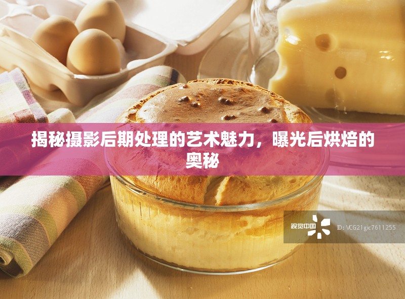 揭秘攝影后期處理的藝術(shù)魅力，曝光后烘焙的奧秘