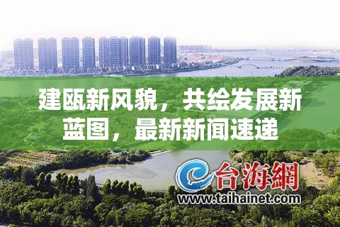 建甌新風(fēng)貌，共繪發(fā)展新藍(lán)圖，最新新聞速遞