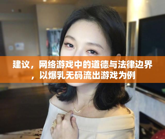 建議，網(wǎng)絡(luò)游戲中的道德與法律邊界，以爆乳無(wú)碼流出游戲?yàn)槔? title=