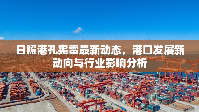 日照港孔憲雷最新動態(tài)，港口發(fā)展新動向與行業(yè)影響分析