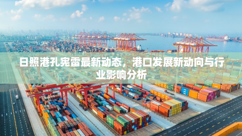日照港孔憲雷最新動態(tài)，港口發(fā)展新動向與行業(yè)影響分析
