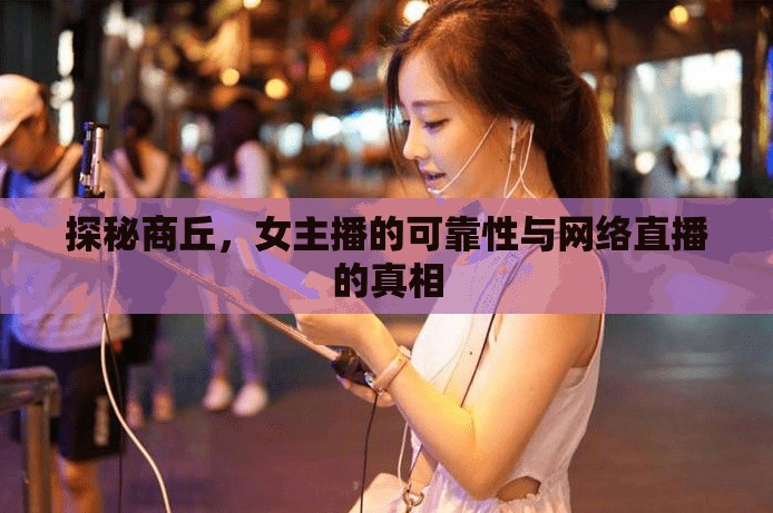 探秘商丘，女主播的可靠性與網(wǎng)絡(luò)直播的真相