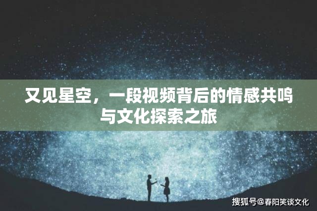 又見星空，一段視頻背后的情感共鳴與文化探索之旅