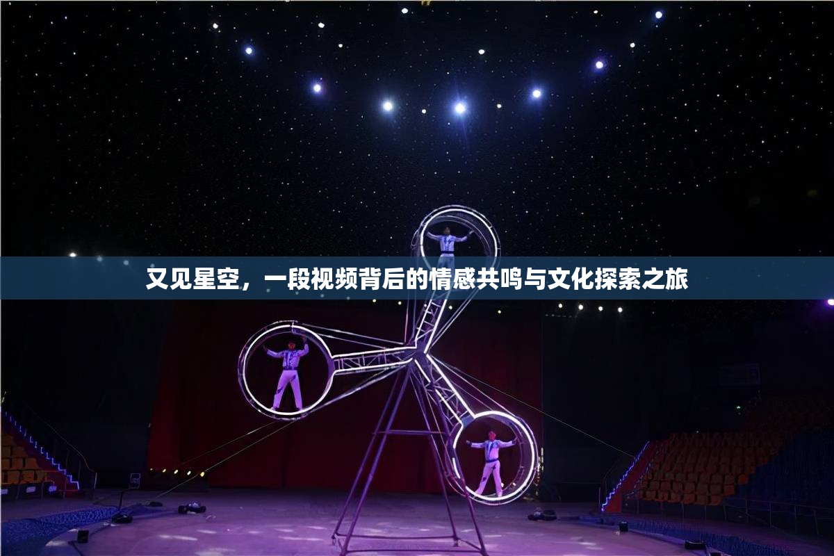 又見星空，一段視頻背后的情感共鳴與文化探索之旅