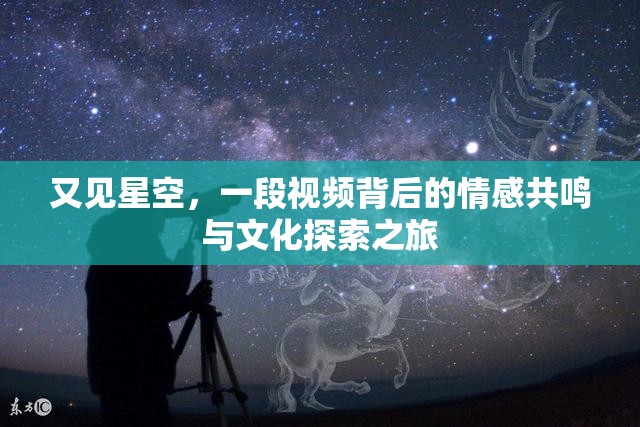 又見星空，一段視頻背后的情感共鳴與文化探索之旅