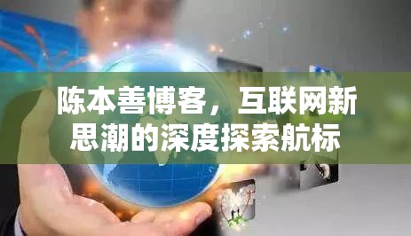 陳本善博客，互聯(lián)網(wǎng)新思潮的深度探索航標(biāo)