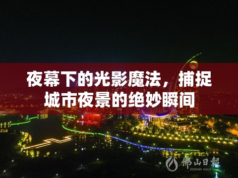 夜幕下的光影魔法，捕捉城市夜景的絕妙瞬間