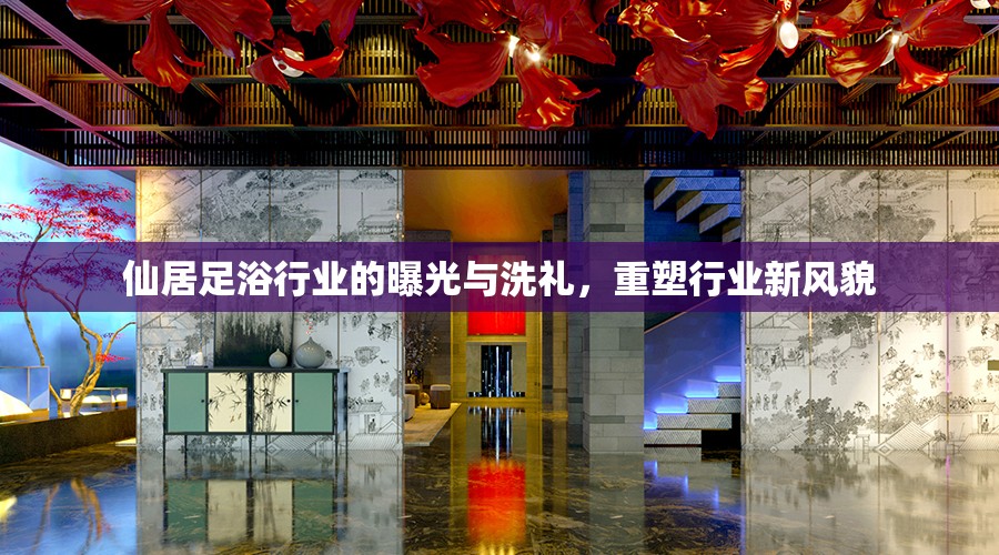 仙居足浴行業(yè)的曝光與洗禮，重塑行業(yè)新風貌