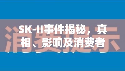SK-II事件揭秘，真相、影響及消費者警示