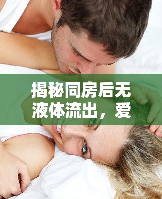 揭秘同房后無液體流出，愛與健康的平衡藝術(shù)