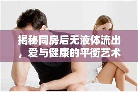 揭秘同房后無液體流出，愛與健康的平衡藝術(shù)
