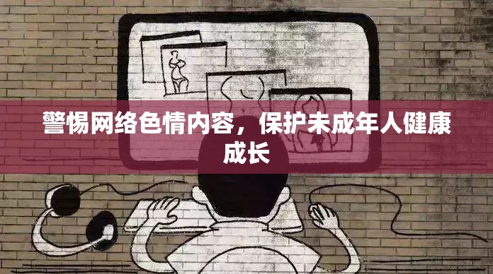 警惕網(wǎng)絡(luò)色情內(nèi)容，保護未成年人健康成長