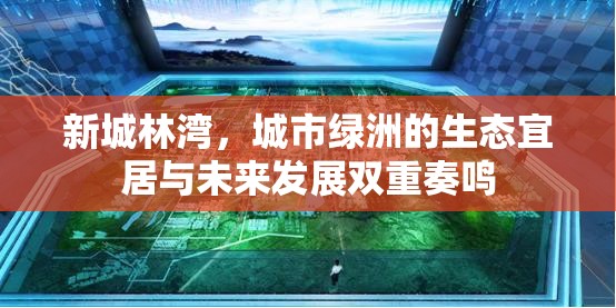 新城林灣，城市綠洲的生態(tài)宜居與未來(lái)發(fā)展雙重奏鳴