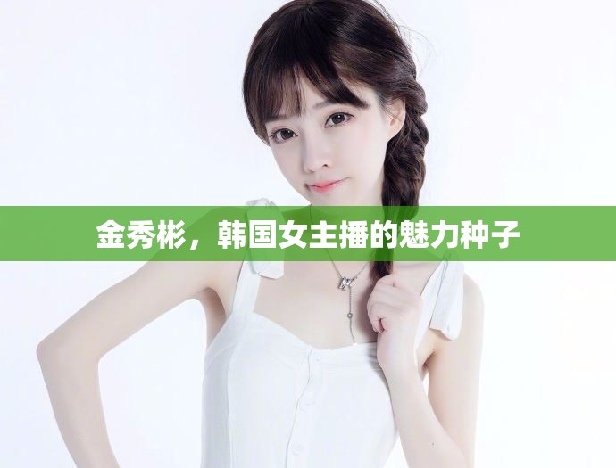 金秀彬，韓國(guó)女主播的魅力種子
