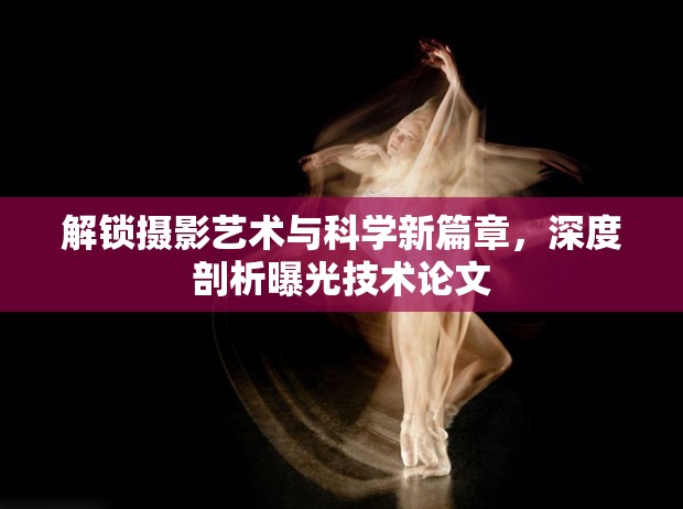 解鎖攝影藝術(shù)與科學(xué)新篇章，深度剖析曝光技術(shù)論文