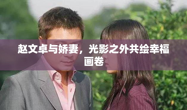 趙文卓與嬌妻，光影之外共繪幸福畫(huà)卷